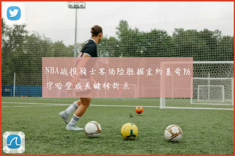 NBA战报骑士客场险胜掘金约基奇防守哈登成关键转折点