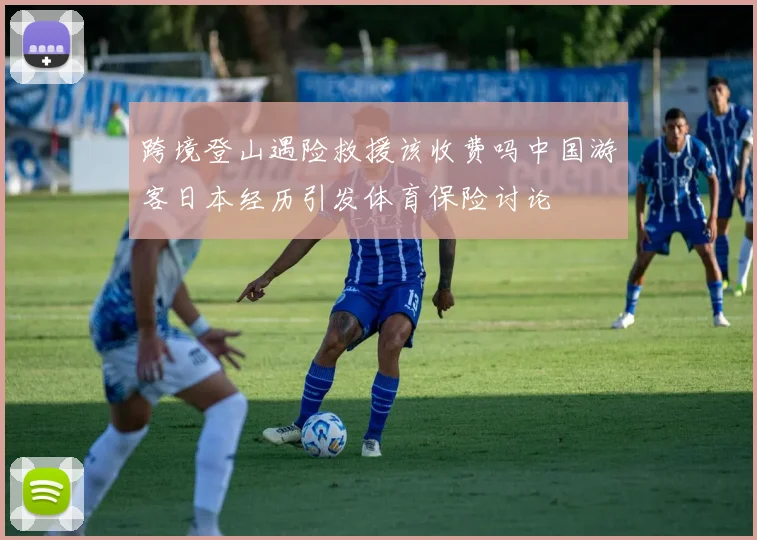 跨境登山遇险救援该收费吗中国游客日本经历引发体育保险讨论