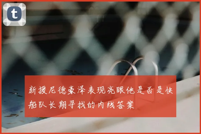 新援尼德豪泽表现亮眼他是否是快船队长期寻找的内线答案