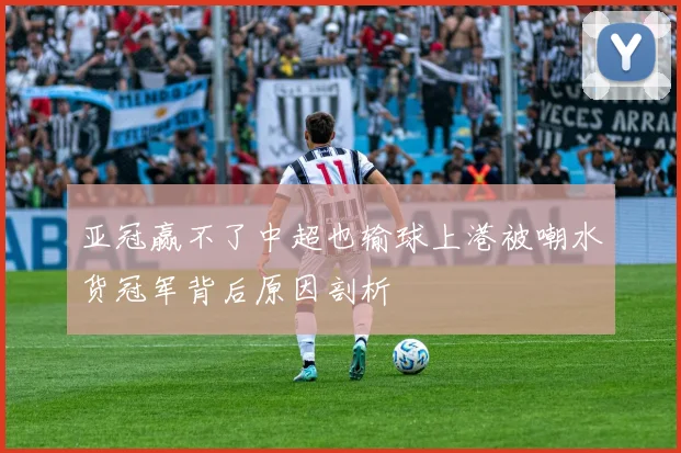 亚冠赢不了中超也输球上港被嘲水货冠军背后原因剖析