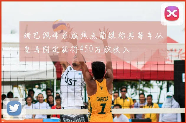 姆巴佩母亲成焦点葡媒称其每年从皇马固定获得450万欧收入