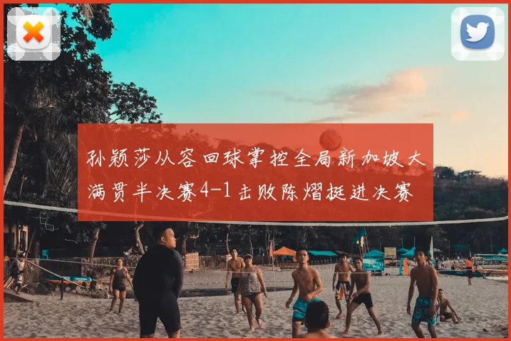 孙颖莎从容回球掌控全局新加坡大满贯半决赛4-1击败陈熠挺进决赛